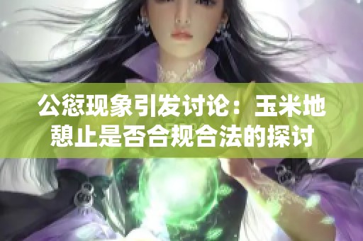 公愆现象引发讨论：玉米地憩止是否合规合法的探讨