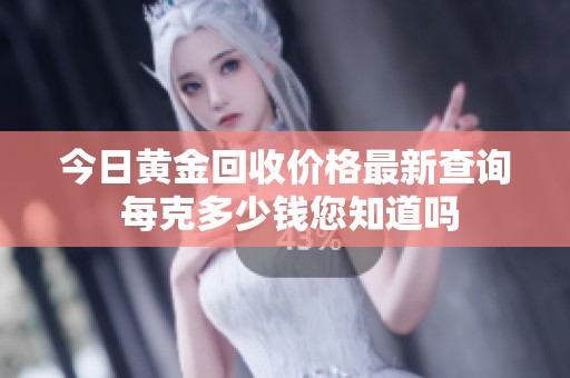 今日黄金回收价格最新查询 每克多少钱您知道吗