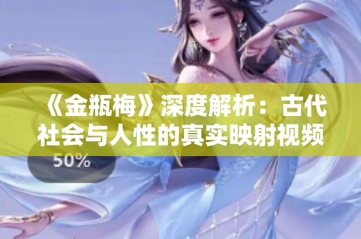 《金瓶梅》深度解析：古代社会与人性的真实映射视频解读