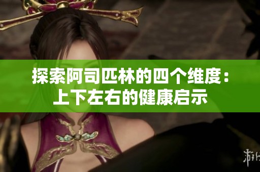 探索阿司匹林的四个维度：上下左右的健康启示