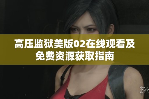 高压监狱美版02在线观看及免费资源获取指南