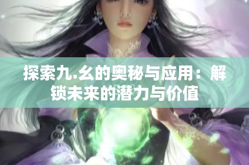探索九.幺的奥秘与应用：解锁未来的潜力与价值