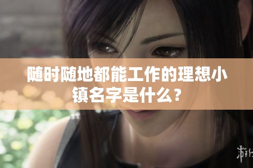 随时随地都能工作的理想小镇名字是什么？