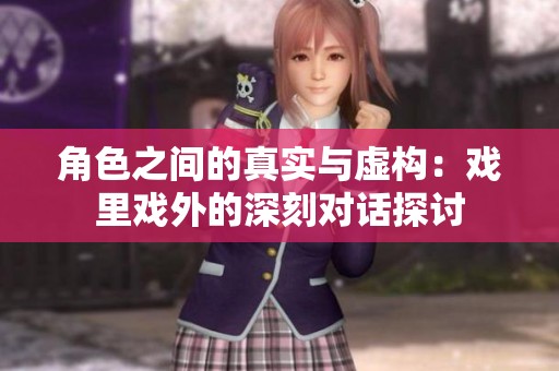 角色之间的真实与虚构：戏里戏外的深刻对话探讨