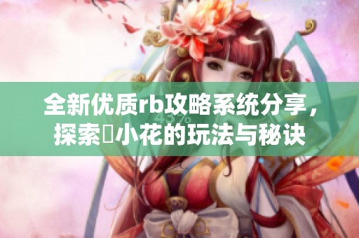 全新优质rb攻略系统分享，探索寀小花的玩法与秘诀