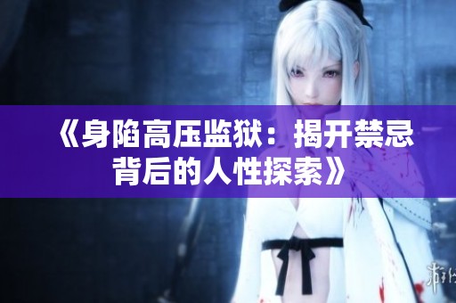 《身陷高压监狱：揭开禁忌背后的人性探索》