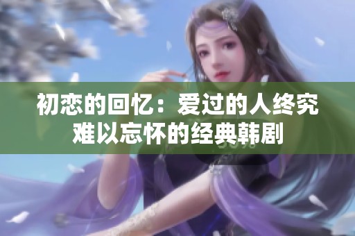 初恋的回忆：爱过的人终究难以忘怀的经典韩剧