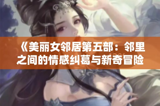 《美丽女邻居第五部：邻里之间的情感纠葛与新奇冒险》