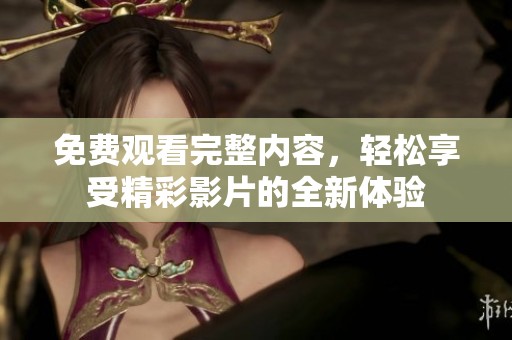 免费观看完整内容，轻松享受精彩影片的全新体验
