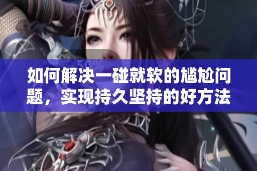 如何解决一碰就软的尴尬问题，实现持久坚持的好方法