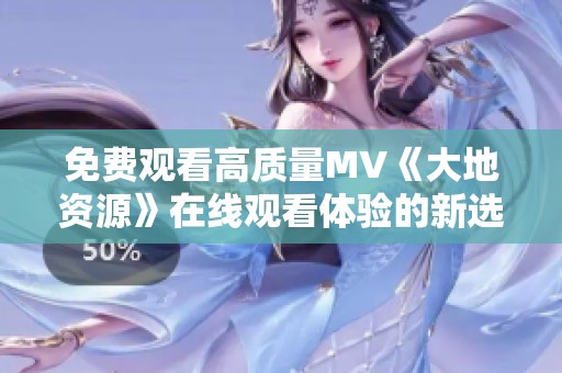 免费观看高质量MV《大地资源》在线观看体验的新选择