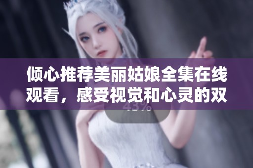 倾心推荐美丽姑娘全集在线观看，感受视觉和心灵的双重盛宴