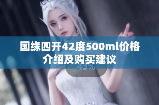 国缘四开42度500ml价格介绍及购买建议