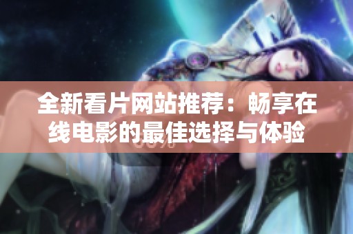 全新看片网站推荐：畅享在线电影的最佳选择与体验
