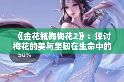《金花瓶梅梅花2》：探讨梅花的美与坚韧在生命中的象征意义