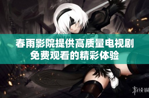 春雨影院提供高质量电视剧免费观看的精彩体验