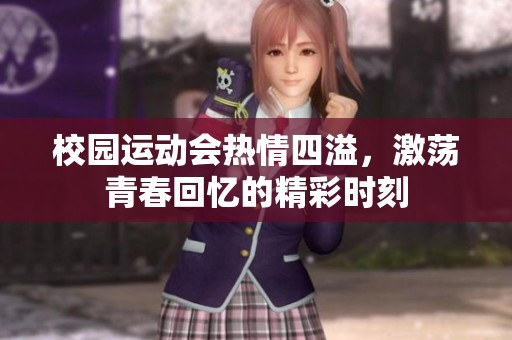 校园运动会热情四溢，激荡青春回忆的精彩时刻