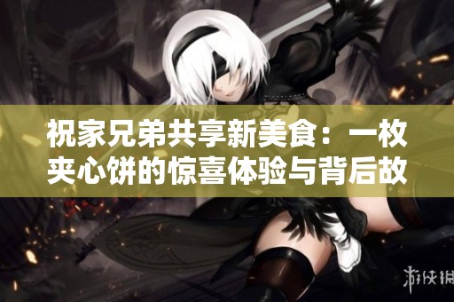祝家兄弟共享新美食：一枚夹心饼的惊喜体验与背后故事
