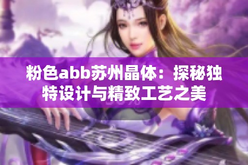 粉色abb苏州晶体：探秘独特设计与精致工艺之美