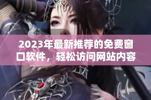 2023年最新推荐的免费窗口软件，轻松访问网站内容