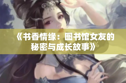 《书香情缘：图书馆女友的秘密与成长故事》