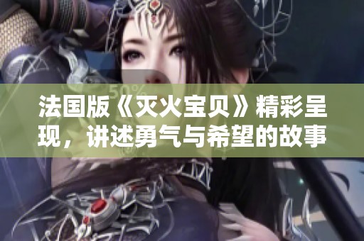 法国版《灭火宝贝》精彩呈现，讲述勇气与希望的故事