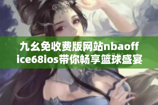 九幺免收费版网站nbaoffice68ios带你畅享篮球盛宴
