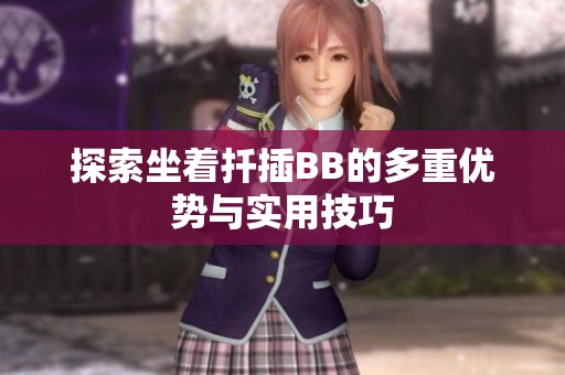 探索坐着扦插BB的多重优势与实用技巧