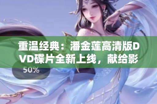 重温经典：潘金莲高清版DVD碟片全新上线，献给影迷的珍贵收藏
