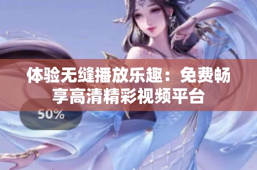 体验无缝播放乐趣：免费畅享高清精彩视频平台