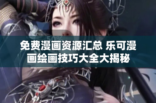 免费漫画资源汇总 乐可漫画绘画技巧大全大揭秘