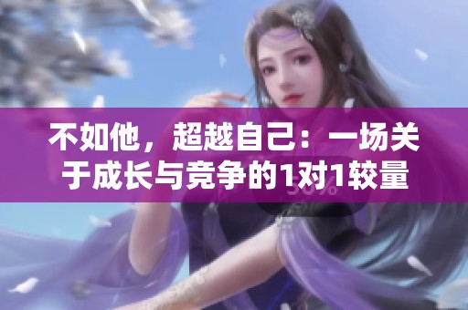 不如他，超越自己：一场关于成长与竞争的1对1较量