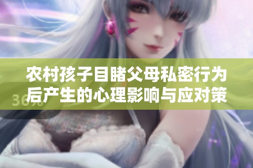 农村孩子目睹父母私密行为后产生的心理影响与应对策略