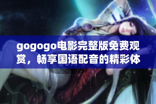 gogogo电影完整版免费观赏，畅享国语配音的精彩体验