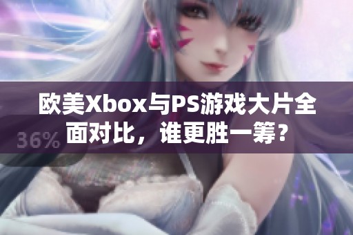 欧美Xbox与PS游戏大片全面对比，谁更胜一筹？