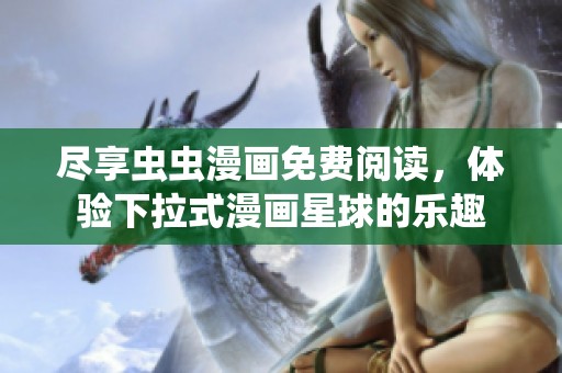 尽享虫虫漫画免费阅读，体验下拉式漫画星球的乐趣