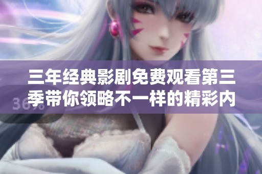 三年经典影剧免费观看第三季带你领略不一样的精彩内容