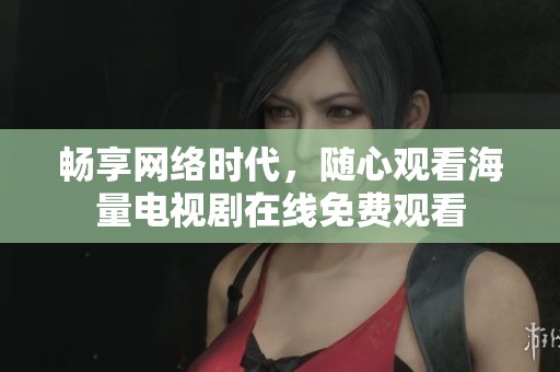 畅享网络时代，随心观看海量电视剧在线免费观看