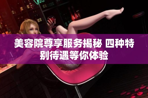 美容院尊享服务揭秘 四种特别待遇等你体验
