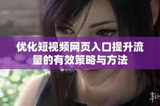优化短视频网页入口提升流量的有效策略与方法