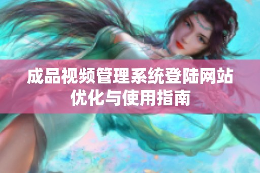 成品视频管理系统登陆网站优化与使用指南