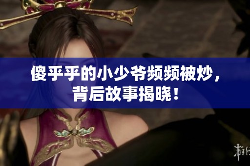 傻乎乎的小少爷频频被炒，背后故事揭晓！