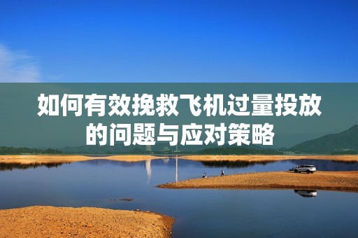 如何有效挽救飞机过量投放的问题与应对策略