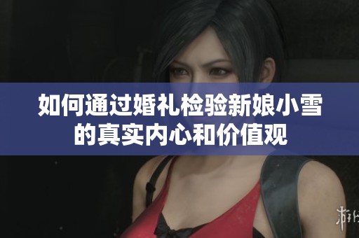 如何通过婚礼检验新娘小雪的真实内心和价值观