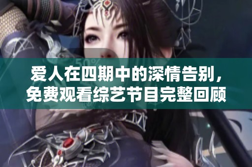 爱人在四期中的深情告别，免费观看综艺节目完整回顾