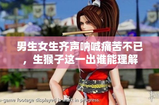 男生女生齐声呐喊痛苦不已，生猴子这一出谁能理解