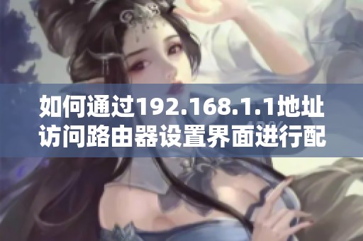 如何通过192.168.1.1地址访问路由器设置界面进行配置