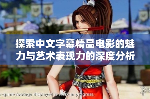 探索中文字幕精品电影的魅力与艺术表现力的深度分析