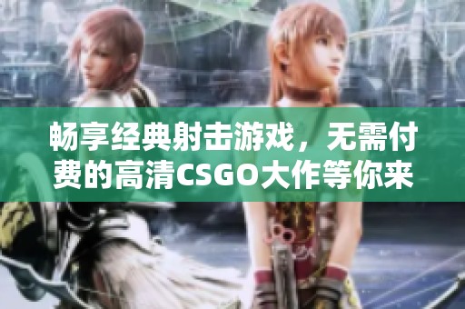 畅享经典射击游戏，无需付费的高清CSGO大作等你来玩
