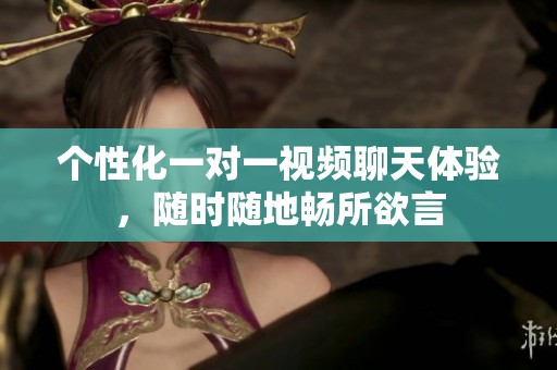 个性化一对一视频聊天体验，随时随地畅所欲言